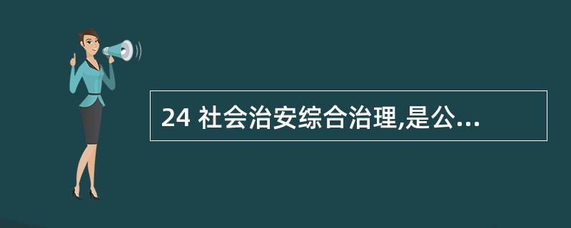 24 社会治安综合治理,是公安工作中党的领导、公安机关和政府部门三者有机结合的新