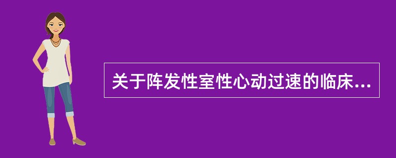 关于阵发性室性心动过速的临床表现,错误的是( )。