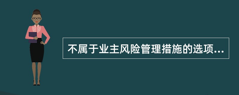 不属于业主风险管理措施的选项有( )。