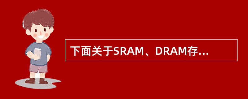 下面关于SRAM、DRAM存储器芯片的叙述中,正确的是: