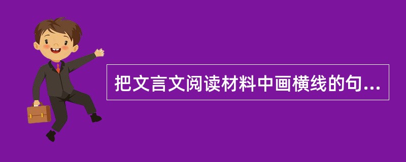 把文言文阅读材料中画横线的句子翻译成现代汉语。 (8分) (1)若必治国家,则非