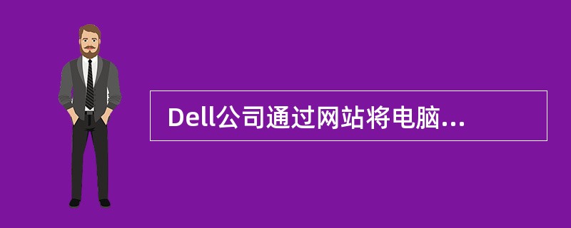  Dell公司通过网站将电脑销售给消费者是一种 (44) 的典型代表。