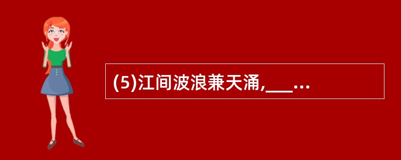 (5)江间波浪兼天涌,________________。(杜甫《秋兴八首》其一)