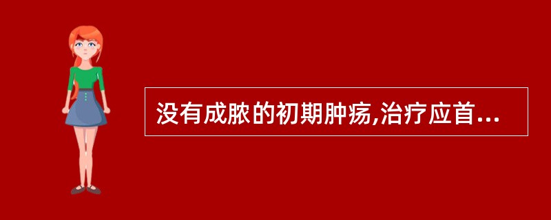 没有成脓的初期肿疡,治疗应首选( )。