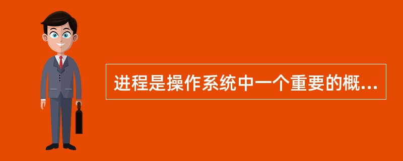 进程是操作系统中一个重要的概念。下列有关进程的叙述中,错误的是: