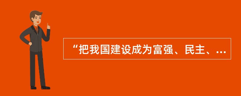 “把我国建设成为富强、民主、文明的社会主义现代化国家”,这是( )。 ①我国各族