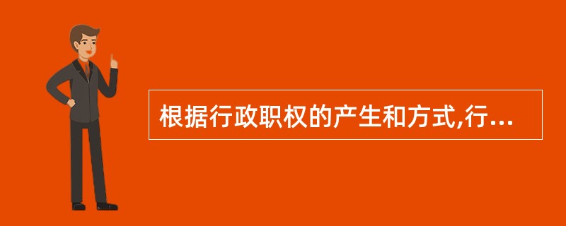 根据行政职权的产生和方式,行政主体可以划分为()。