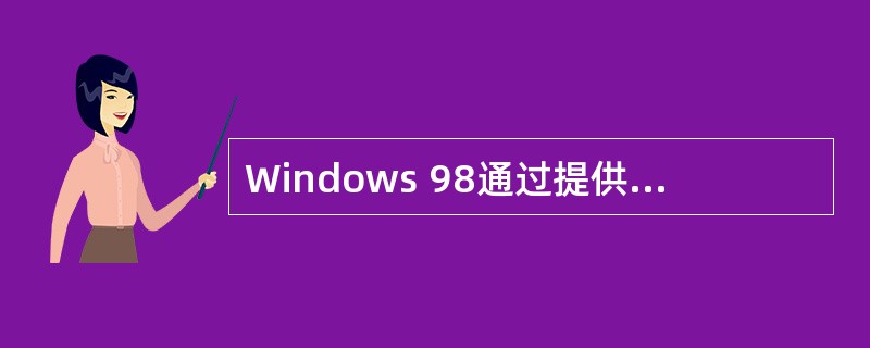 Windows 98通过提供虚拟机的机制来实现多任务处理功能。下列叙述中,错误的