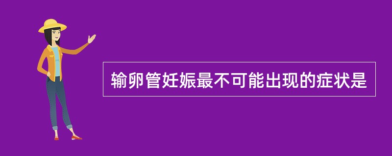 输卵管妊娠最不可能出现的症状是