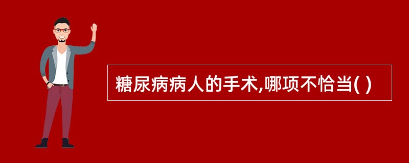 糖尿病病人的手术,哪项不恰当( )