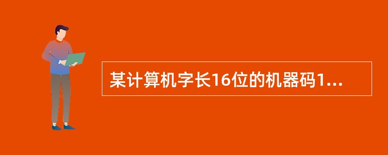 某计算机字长16位的机器码1111 1111 0000 0000,表示无符号的