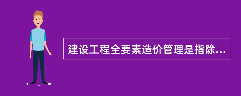 建设工程全要素造价管理是指除控制建设工程本身的建造成本外,还应同时考虑对建设工程