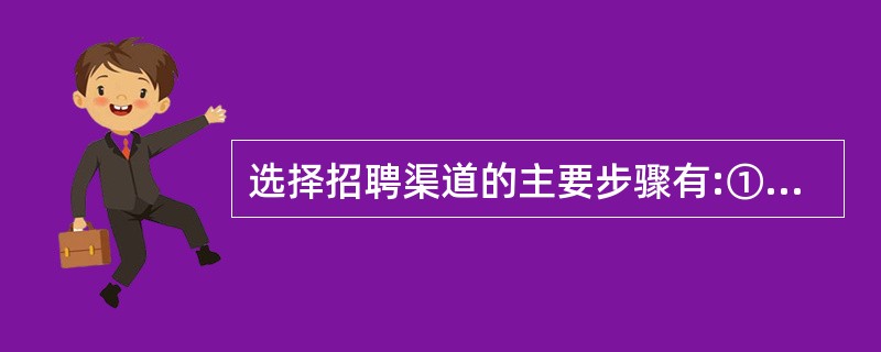 选择招聘渠道的主要步骤有:①选择适合的招聘方法;②分析潜在应聘人员的特点;③确定