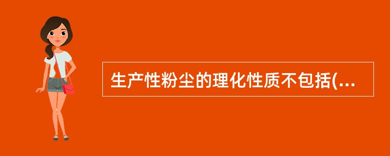 生产性粉尘的理化性质不包括( )。 A 粉尘分散度 B 浓度 C比重 D溶解度