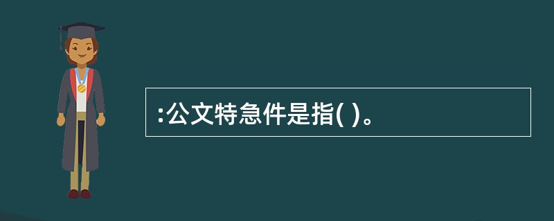 :公文特急件是指( )。