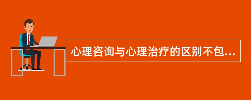 心理咨询与心理治疗的区别不包括 ( )