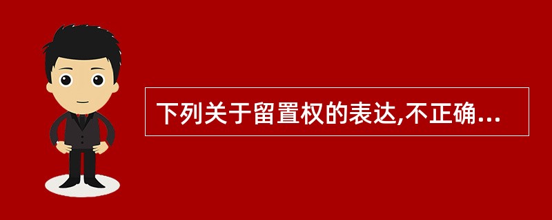 下列关于留置权的表达,不正确的有()。