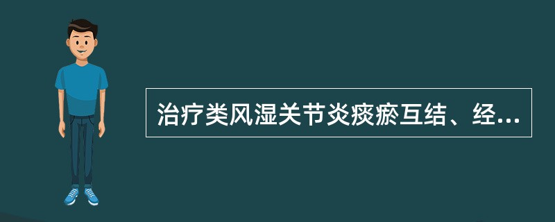 治疗类风湿关节炎痰瘀互结、经脉痹阻证,应首选