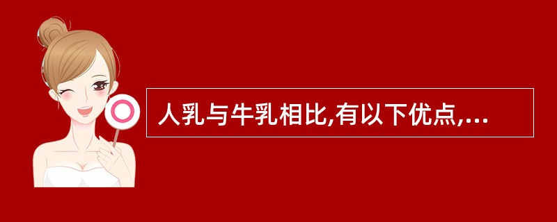 人乳与牛乳相比,有以下优点,但错误的是