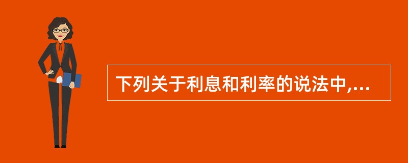 下列关于利息和利率的说法中,正确的有( )。