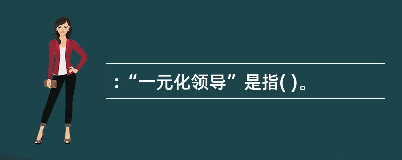 :“一元化领导”是指( )。