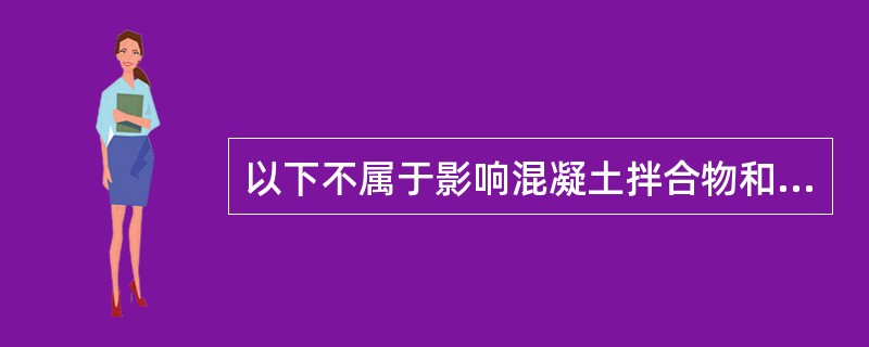 以下不属于影响混凝土拌合物和易性的因素是( )。