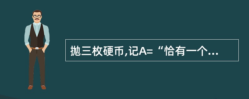 抛三枚硬币,记A=“恰有一个正面出现”,则P(A)=()。