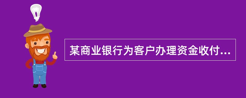 某商业银行为客户办理资金收付业务,客户为此支付了100元手续费,这种业务属于商业