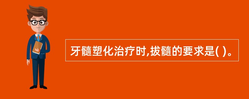 牙髓塑化治疗时,拔髓的要求是( )。