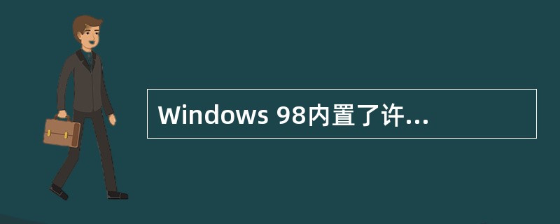 Windows 98内置了许多系统工具,用户利用这些工具可以对系统进行监视和维护