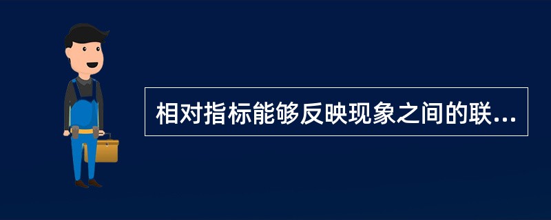 相对指标能够反映现象之间的联系和差异程度,但是却把现象的绝对水平抽象化了,不能说