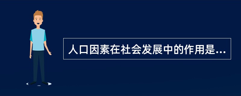 人口因素在社会发展中的作用是( )。