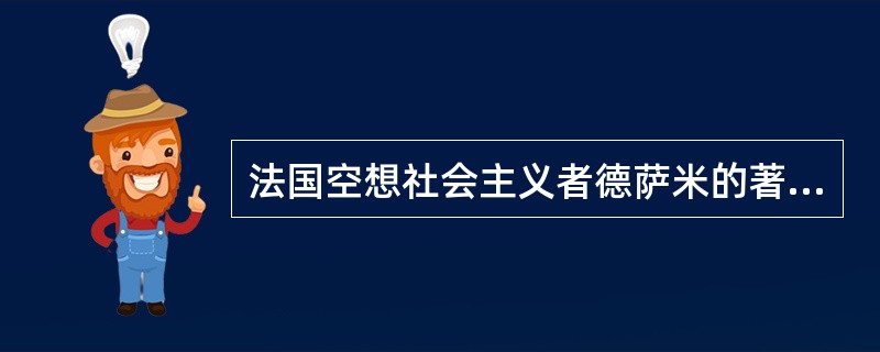 法国空想社会主义者德萨米的著作是( )