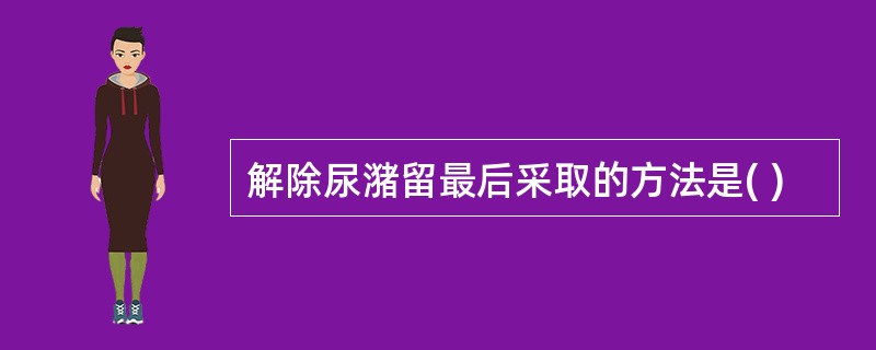 解除尿潴留最后采取的方法是( )