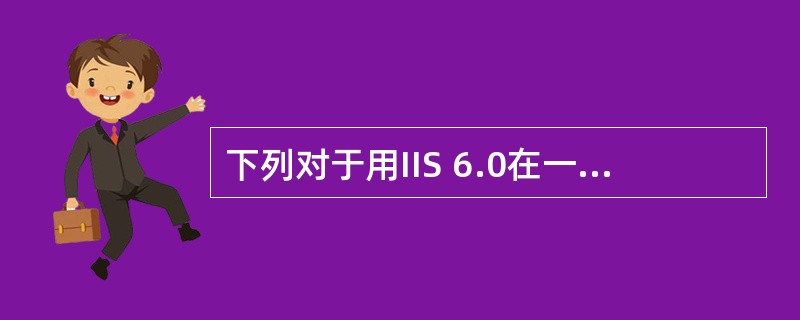 下列对于用IIS 6.0在一个服务器上建立多个网站的描述中,错误的是( )。A)