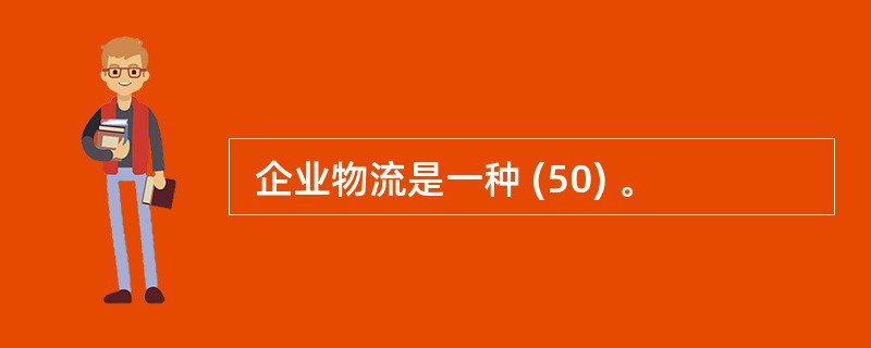  企业物流是一种 (50) 。