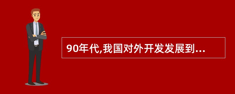 90年代,我国对外开发发展到一个新阶段,标志是( )