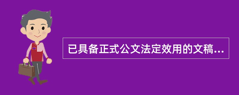 已具备正式公文法定效用的文稿是()。