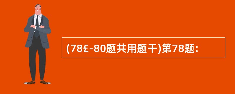 (78£­80题共用题干)第78题: