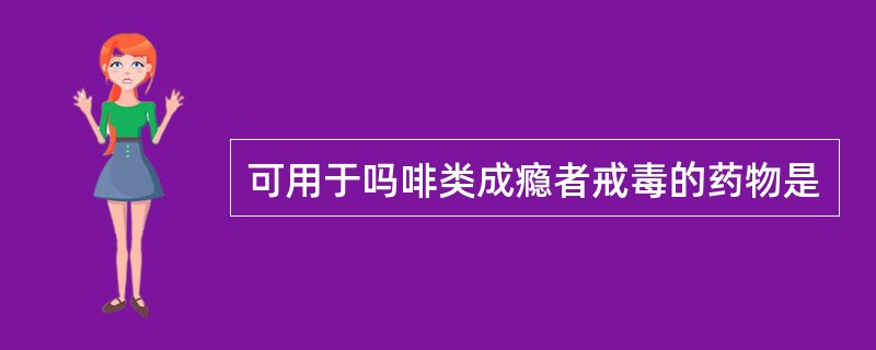 可用于吗啡类成瘾者戒毒的药物是