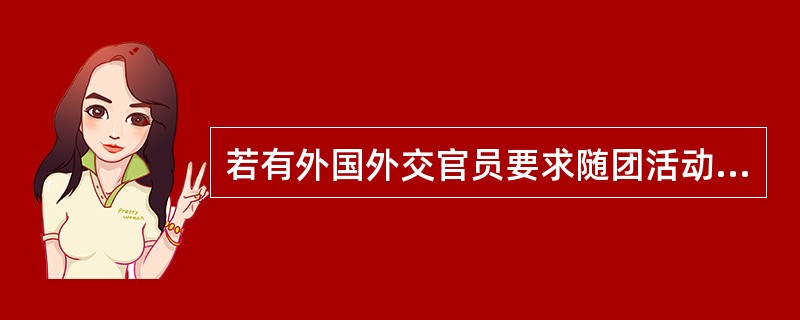 若有外国外交官员要求随团活动时,导游应请示旅行社,严格按照我国政府有关规定办理。