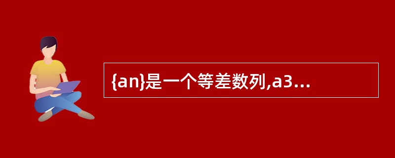 {an}是一个等差数列,a3£«a7£­a10=8,a11£­a4=4,则数列前