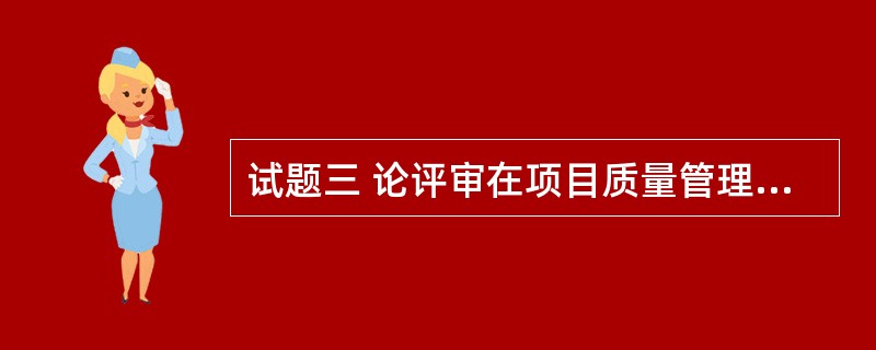 试题三 论评审在项目质量管理过程中的重要作用 评审工作贯穿信息系统项目始终。评审