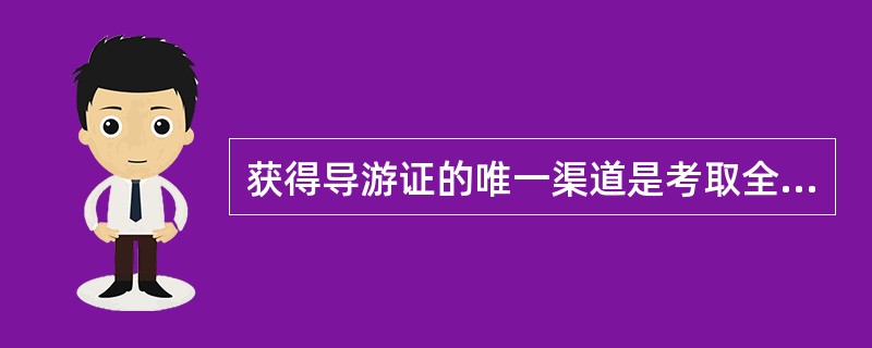 获得导游证的唯一渠道是考取全国导游人员资格证书,并办理相关手续。 ( )