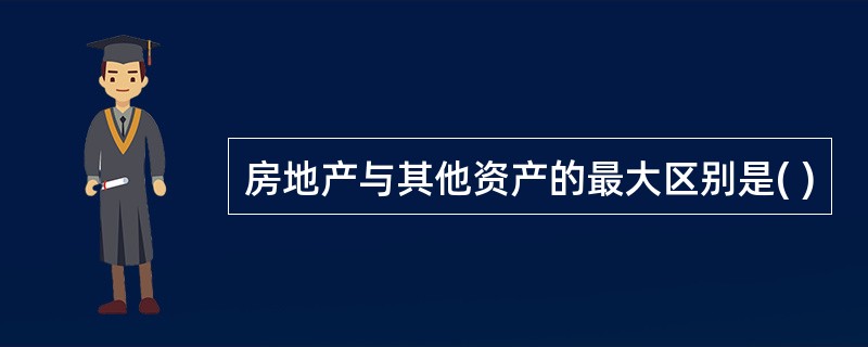 房地产与其他资产的最大区别是( )