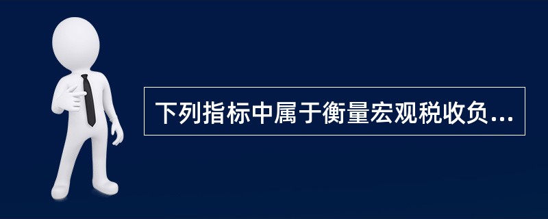 下列指标中属于衡量宏观税收负担的指标是()。