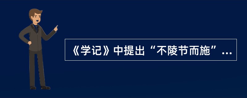 《学记》中提出“不陵节而施”的教学要求,揭示出的教学原则是什么?贯彻该教学原则的