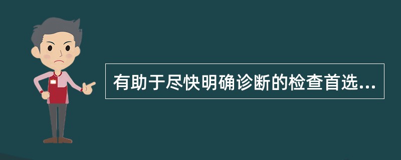 有助于尽快明确诊断的检查首选( )。