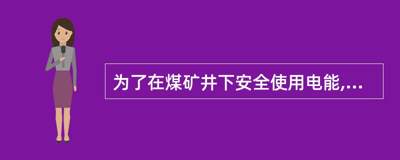 为了在煤矿井下安全使用电能,不论是低瓦斯矿井、高瓦斯