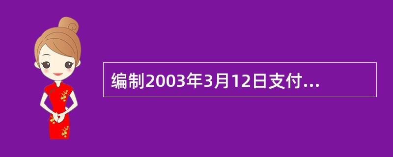 编制2003年3月12日支付该设备改良价款、结转改良后设备成本的会计分录。 -